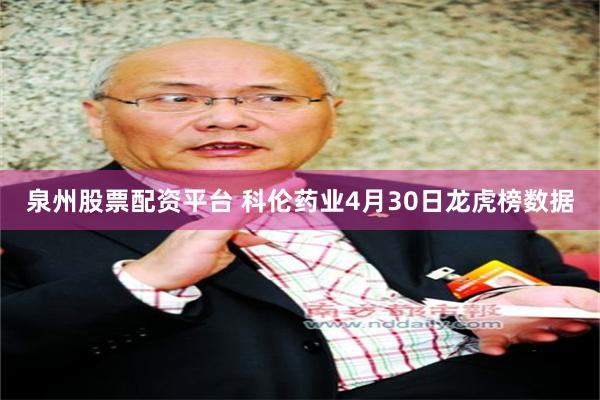 泉州股票配资平台 科伦药业4月30日龙虎榜数据