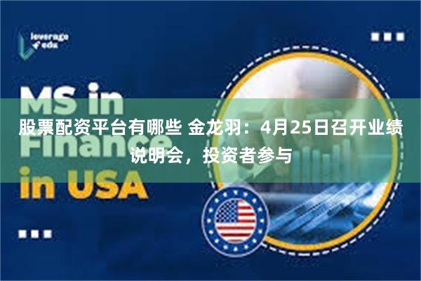 股票配资平台有哪些 金龙羽：4月25日召开业绩说明会，投资者参与