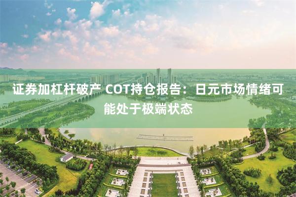 证券加杠杆破产 COT持仓报告：日元市场情绪可能处于极端状态