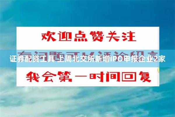 证券配资工具 上周北交所新增IPO申报企业2家
