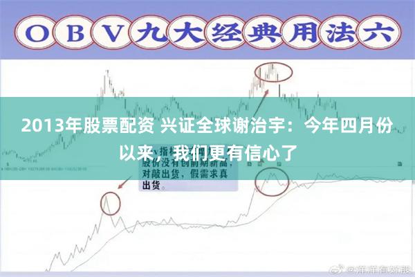 2013年股票配资 兴证全球谢治宇：今年四月份以来，我们更有信心了