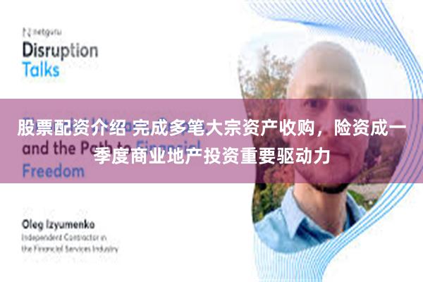 股票配资介绍 完成多笔大宗资产收购，险资成一季度商业地产投资重要驱动力