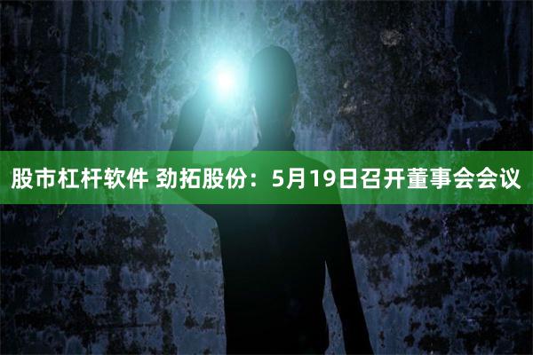 股市杠杆软件 劲拓股份：5月19日召开董事会会议