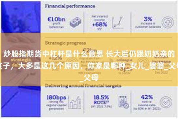 炒股指期货中杠杆是什么意思 长大后仍跟奶奶亲的孩子，大多是这几个原因，你家是哪种_女儿_婆婆_父母