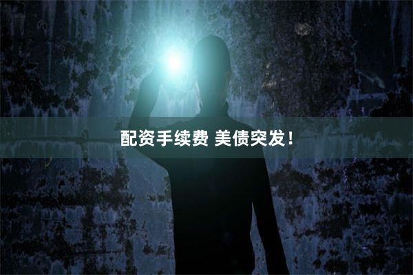 配资手续费 美债突发！