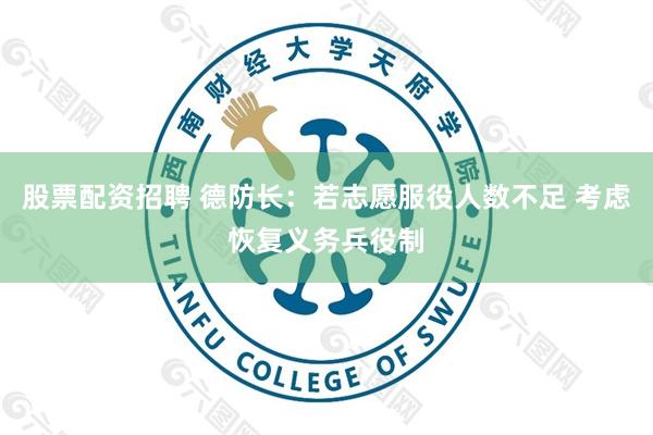 股票配资招聘 德防长：若志愿服役人数不足 考虑恢复义务兵役制