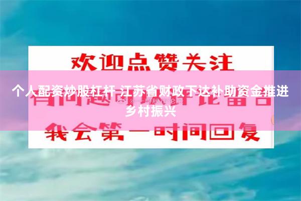 个人配资炒股杠杆 江苏省财政下达补助资金推进乡村振兴