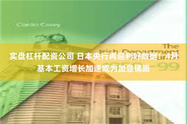 实盘杠杆配资公司 日本央行再迎利好数据！4月基本工资增长加速或为加息铺路