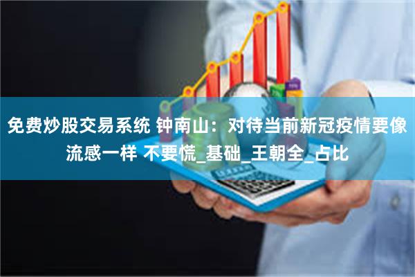 免费炒股交易系统 钟南山：对待当前新冠疫情要像流感一样 不要慌_基础_王朝全_占比