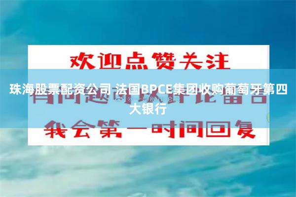 珠海股票配资公司 法国BPCE集团收购葡萄牙第四大银行
