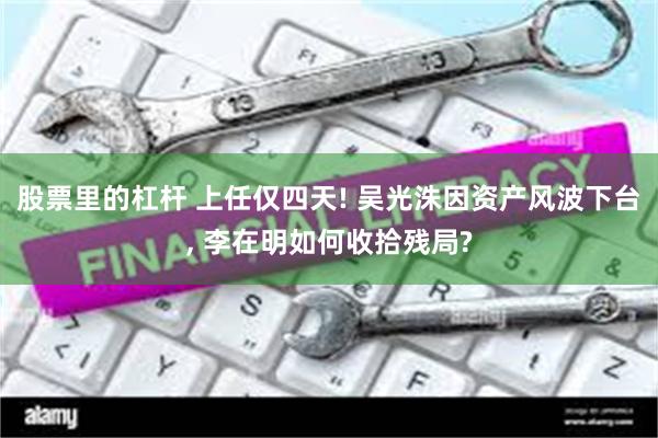 股票里的杠杆 上任仅四天! 吴光洙因资产风波下台, 李在明如何收拾残局?