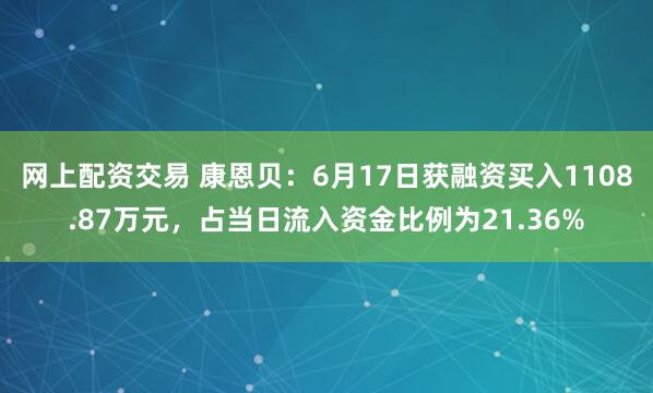网上配资交易 康恩贝：6月17日获融资买入1108.87万元，占当日流入资金比例为21.36%