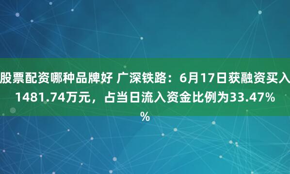 股票配资哪种品牌好 广深铁路：6月17日获融资买入1481.74万元，占当日流入资金比例为33.47%