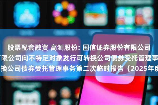 股票配套融资 高测股份: 国信证券股份有限公司关于青岛高测科技股份有限公司向不特定对象发行可转换公司债券受托管理事务第二次临时报告(2025年度)