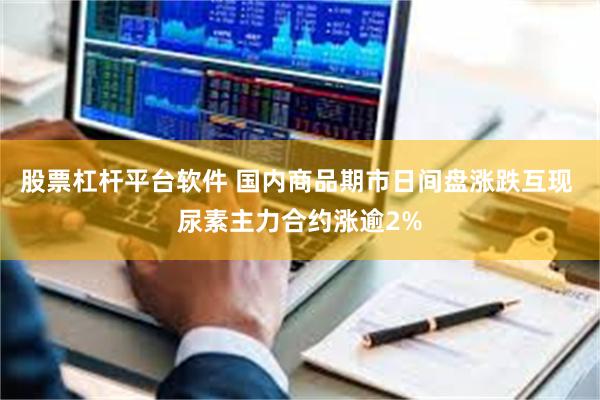 股票杠杆平台软件 国内商品期市日间盘涨跌互现 尿素主力合约涨逾2%