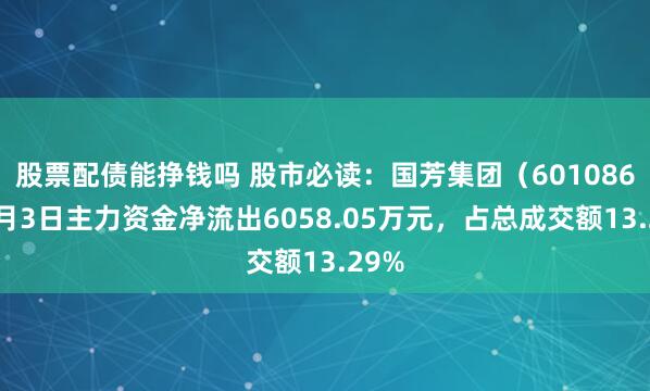 股票配债能挣钱吗 股市必读：国芳集团（601086）7月3日主力资金净流出6058.05万元，占总成交额13.29%