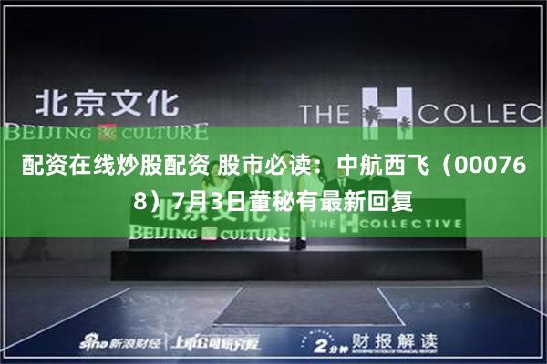 配资在线炒股配资 股市必读：中航西飞（000768）7月3日董秘有最新回复